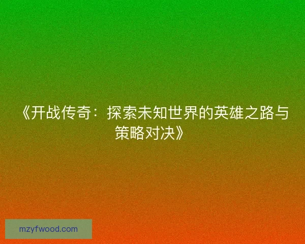 《开战传奇：探索未知世界的英雄之路与策略对决》