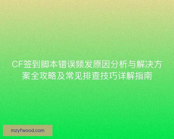 CF签到脚本错误频发原因分析与解决方案全攻略及常见排查技巧详解指南