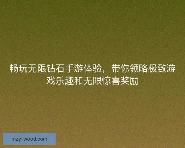 畅玩无限钻石手游体验，带你领略极致游戏乐趣和无限惊喜奖励