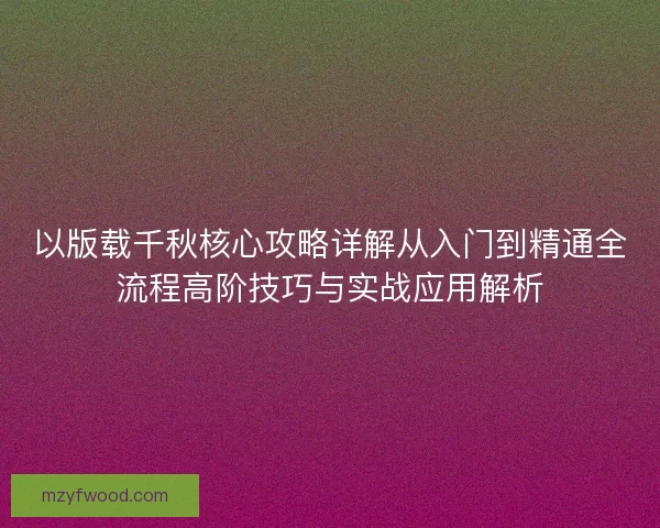 以版载千秋核心攻略详解从入门到精通全流程高阶技巧与实战应用解析