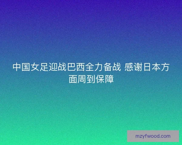 中国女足迎战巴西全力备战 感谢日本方面周到保障